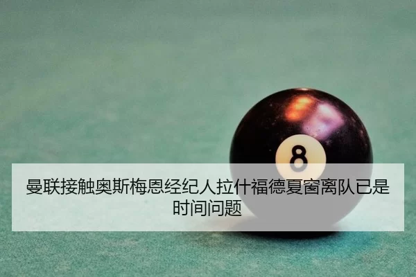 曼联接触奥斯梅恩经纪人拉什福德夏窗离队已是时间问题